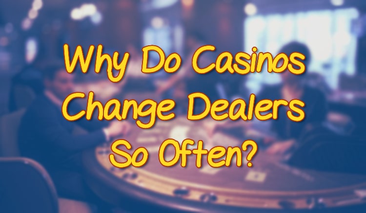 Why Do Casinos Change Dealers So Often?
