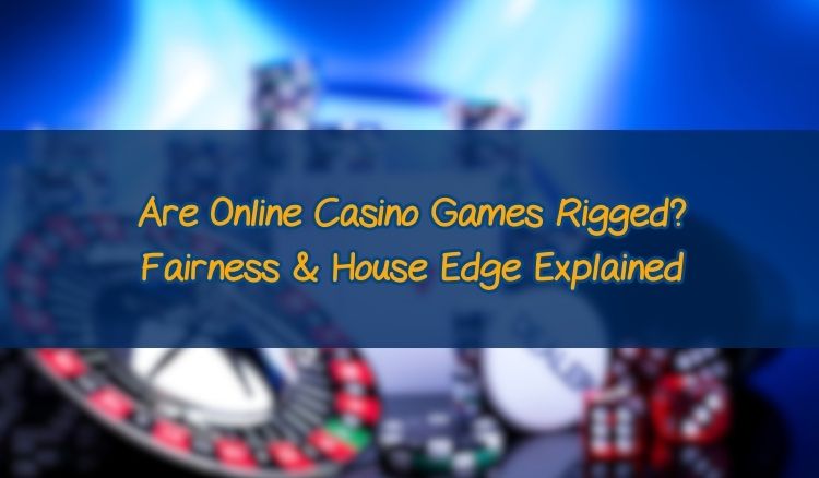 Are Online Casino Games Rigged? Fairness & House Edge Explained