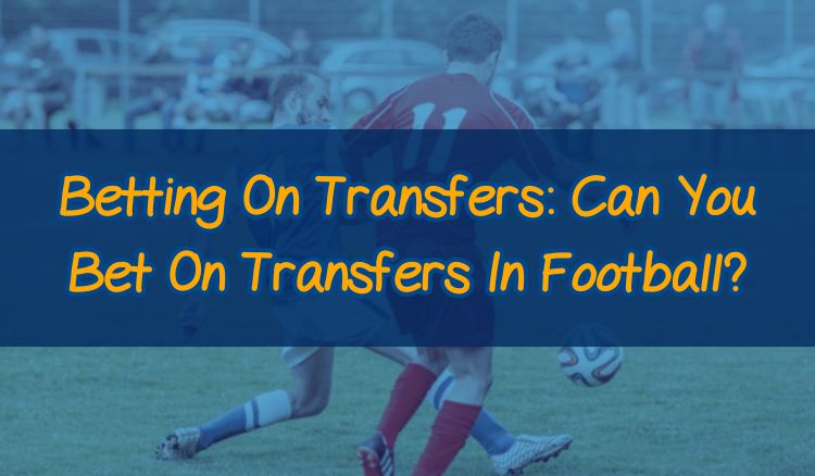 Betting On Transfers: Can You Bet On Transfers In Football?