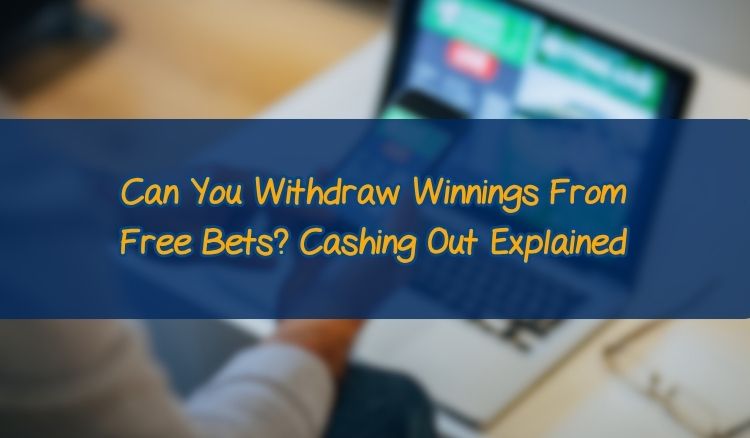 Can You Withdraw Winnings From Free Bets? Cashing Out Explained