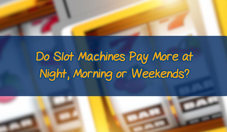 Do Slot Machines Pay More at Night, Morning or Weekends?