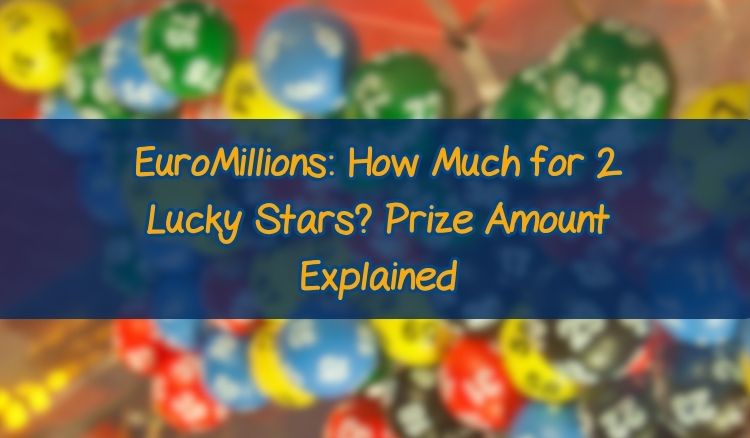 EuroMillions: How Much for 2 Lucky Stars? Prize Amount Explained