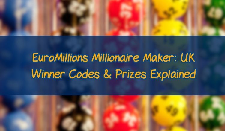 EuroMillions Millionaire Maker: UK Winner Codes & Prizes Explained