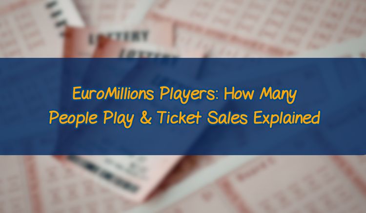 EuroMillions Players: How Many People Play & Ticket Sales Explained