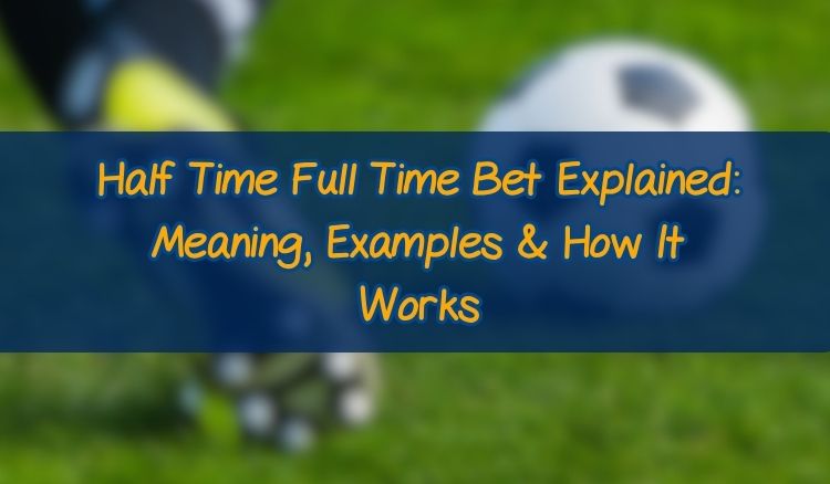 Half Time Full Time Bet Explained: Meaning, Examples & How It Works