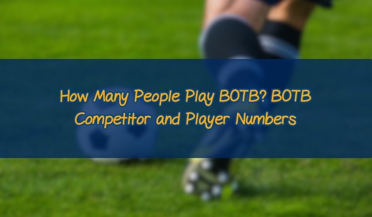 How Many People Play BOTB? BOTB Competitor and Player Numbers