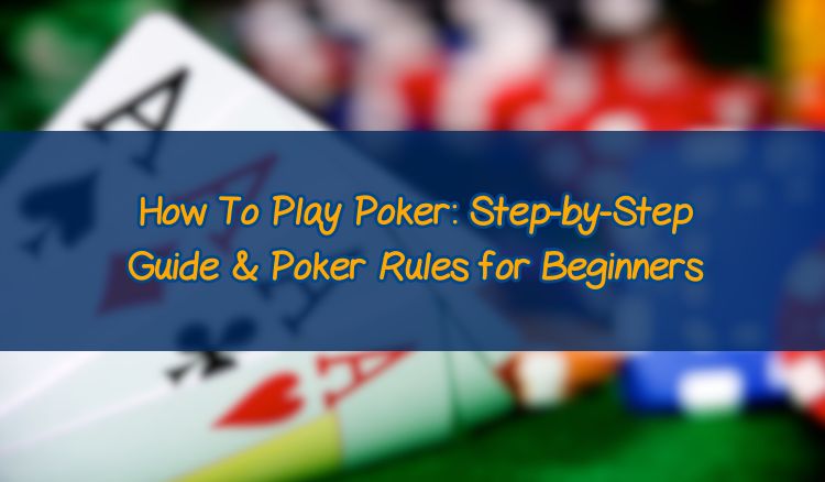 How To Play Poker: Step-by-Step Guide & Poker Rules for Beginners
