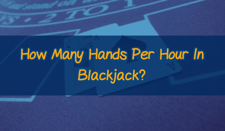 How Many Hands Per Hour In Blackjack?
