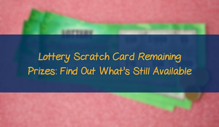 Lottery Scratch Card Remaining Prizes: Find Out What’s Still Available