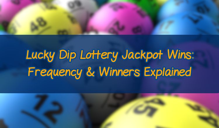 Lucky Dip Lottery Jackpot Wins: Frequency & Winners Explained