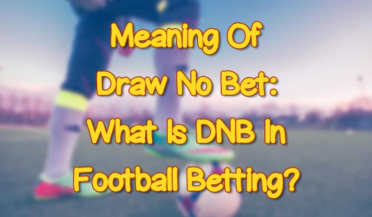 Meaning Of Draw No Bet: What Is DNB In Football Betting?