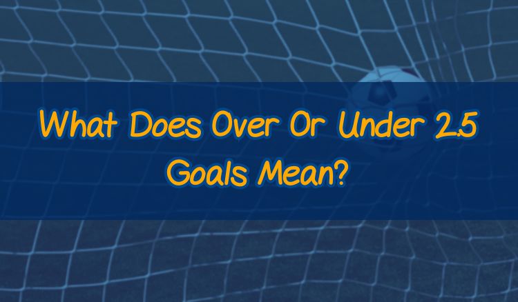 What Does Over Or Under 2.5 Goals Mean?