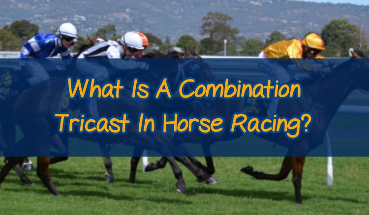 What Is A Combination Tricast In Horse Racing?