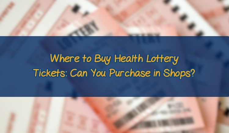 Where to Buy Health Lottery Tickets: Can You Purchase in Shops?