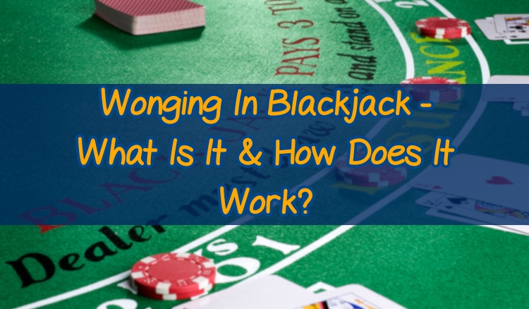 Wonging In Blackjack - What Is It & How Does It Work?