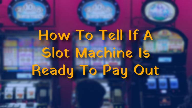 How To Tell If A Slot Machine Is Ready To Pay Out