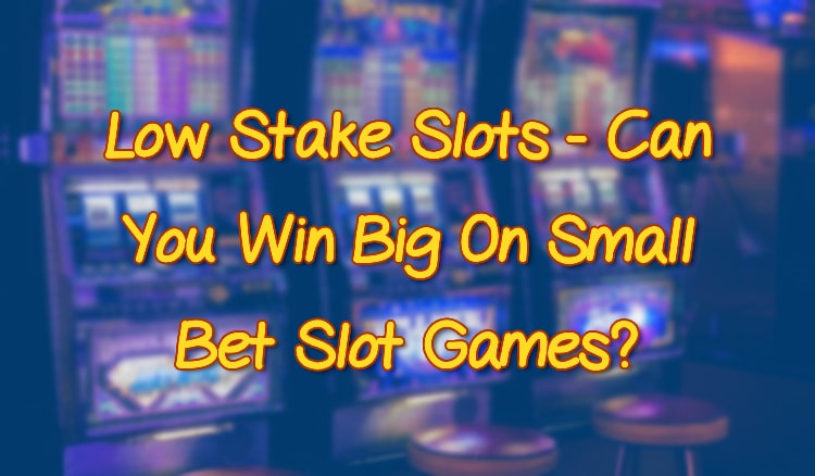 Low Stake Slots - Can You Win Big On Small Bet Slot Games?